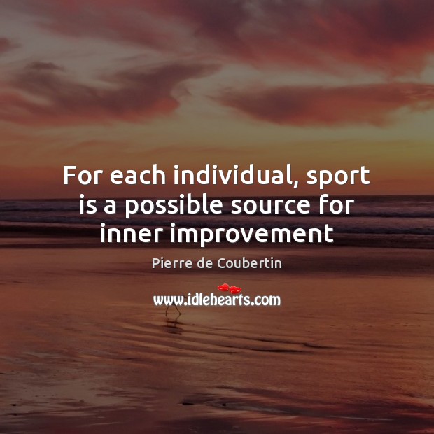 For each individual, sport is a possible source for inner improvement Pierre de Coubertin Picture Quote