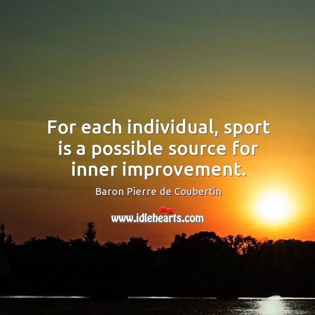 For each individual, sport is a possible source for inner improvement. Baron Pierre de Coubertin Picture Quote