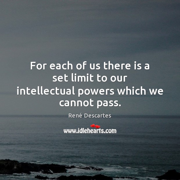 For each of us there is a set limit to our intellectual powers which we cannot pass. René Descartes Picture Quote