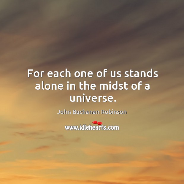 For each one of us stands alone in the midst of a universe. John Buchanan Robinson Picture Quote