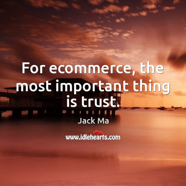 For ecommerce, the most important thing is trust. Jack Ma Picture Quote