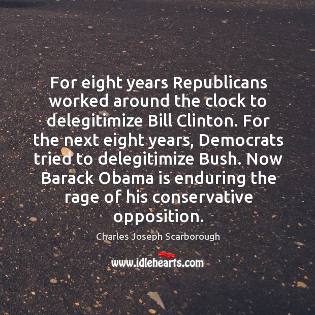 For eight years republicans worked around the clock to delegitimize bill clinton. Charles Joseph Scarborough Picture Quote