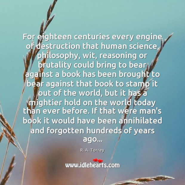 For eighteen centuries every engine of destruction that human science, philosophy, wit, R. A. Torrey Picture Quote