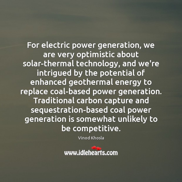 For electric power generation, we are very optimistic about solar-thermal technology, and Vinod Khosla Picture Quote