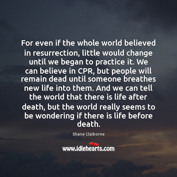 For even if the whole world believed in resurrection, little would change Shane Claiborne Picture Quote