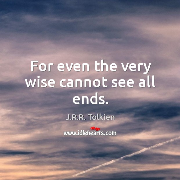 For even the very wise cannot see all ends. Image