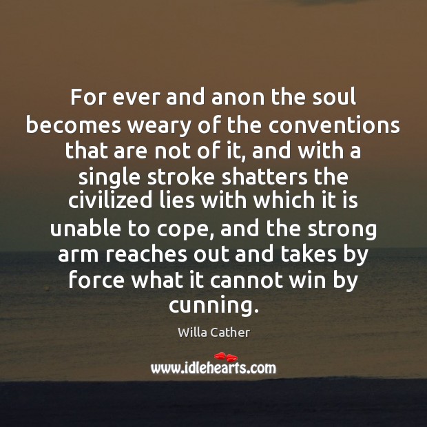 For ever and anon the soul becomes weary of the conventions that Willa Cather Picture Quote