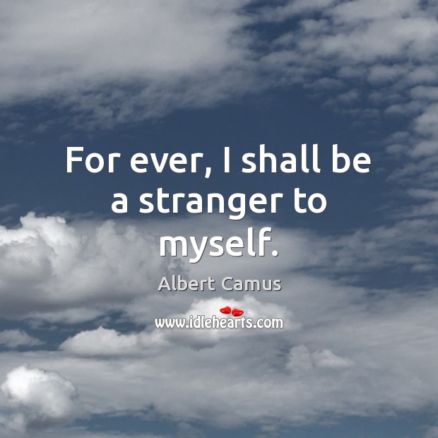For ever, I shall be a stranger to myself. Albert Camus Picture Quote