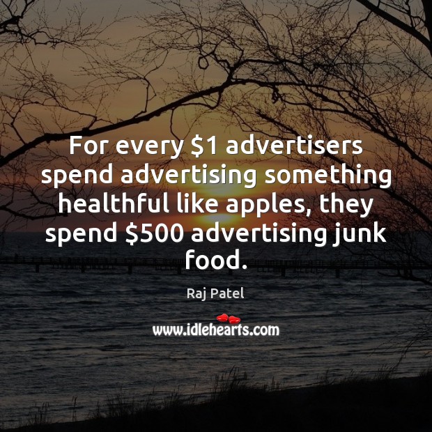 For every $1 advertisers spend advertising something healthful like apples, they spend $500 advertising Raj Patel Picture Quote