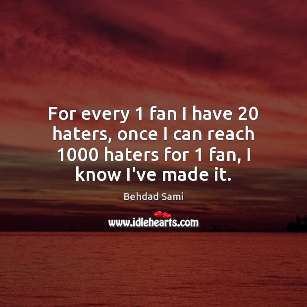 For every 1 fan I have 20 haters, once I can reach 1000 haters for 1 Behdad Sami Picture Quote