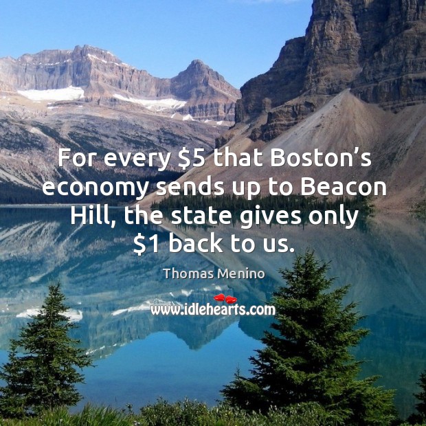 For every $5 that boston’s economy sends up to beacon hill, the state gives only $1 back to us. Image
