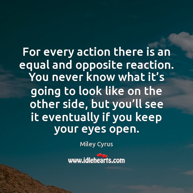 For every action there is an equal and opposite reaction. You never Miley Cyrus Picture Quote