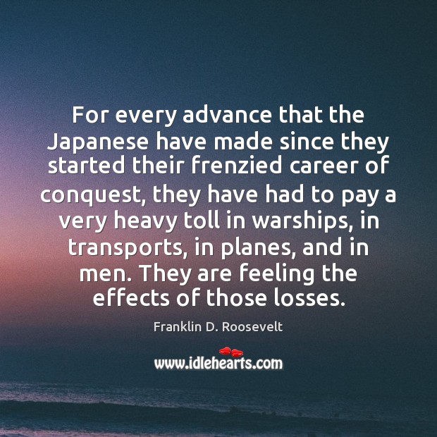 For every advance that the Japanese have made since they started their Franklin D. Roosevelt Picture Quote