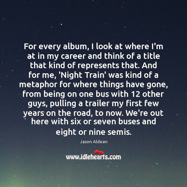 For every album, I look at where I’m at in my career Jason Aldean Picture Quote