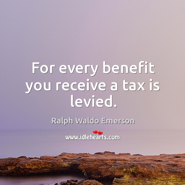 For every benefit you receive a tax is levied. Tax Quotes Image