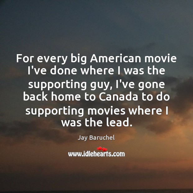 For every big American movie I’ve done where I was the supporting Jay Baruchel Picture Quote