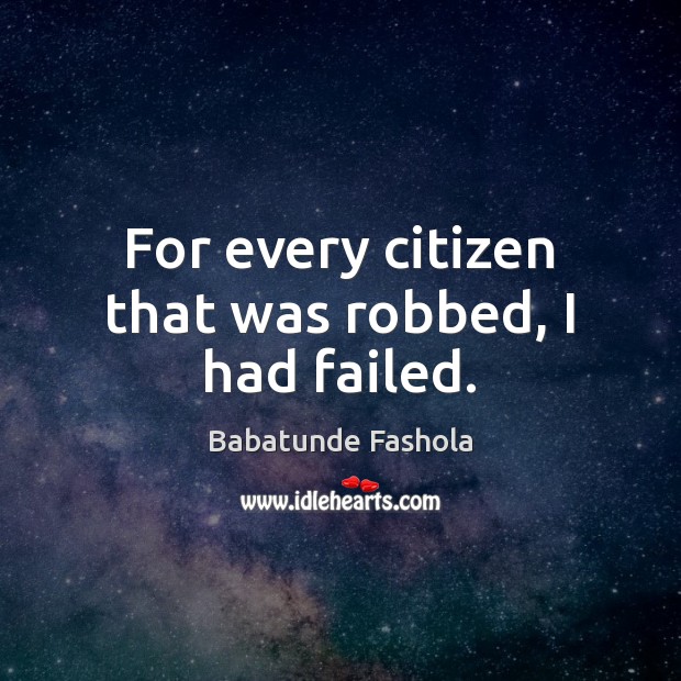 For every citizen that was robbed, I had failed. Babatunde Fashola Picture Quote