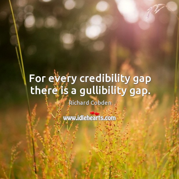 For every credibility gap there is a gullibility gap. Richard Cobden Picture Quote