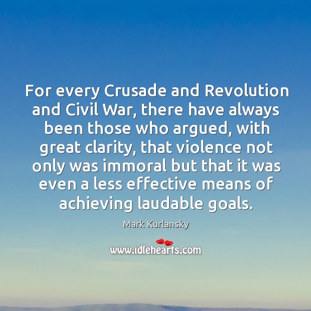 For every crusade and revolution and civil war, there have always been those who argued Mark Kurlansky Picture Quote