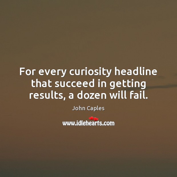 For every curiosity headline that succeed in getting results, a dozen will fail. Image