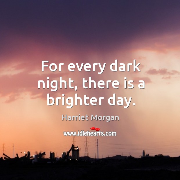 For every dark night, there is a brighter day. Harriet Morgan Picture Quote