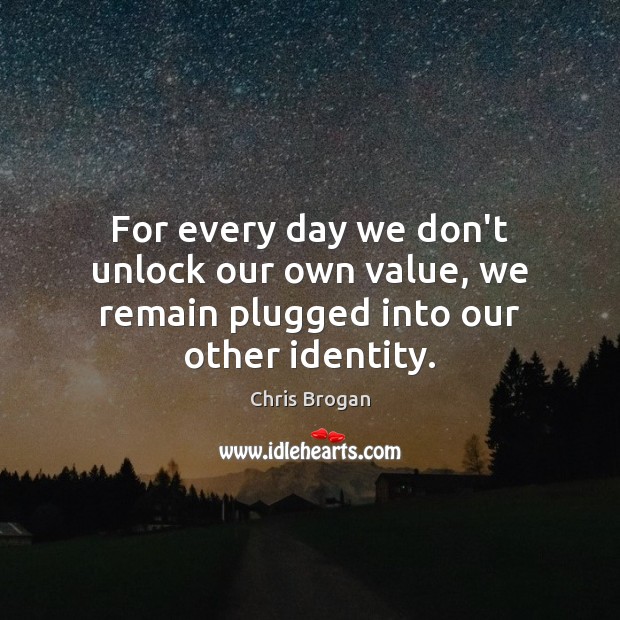 For every day we don’t unlock our own value, we remain plugged into our other identity. Chris Brogan Picture Quote
