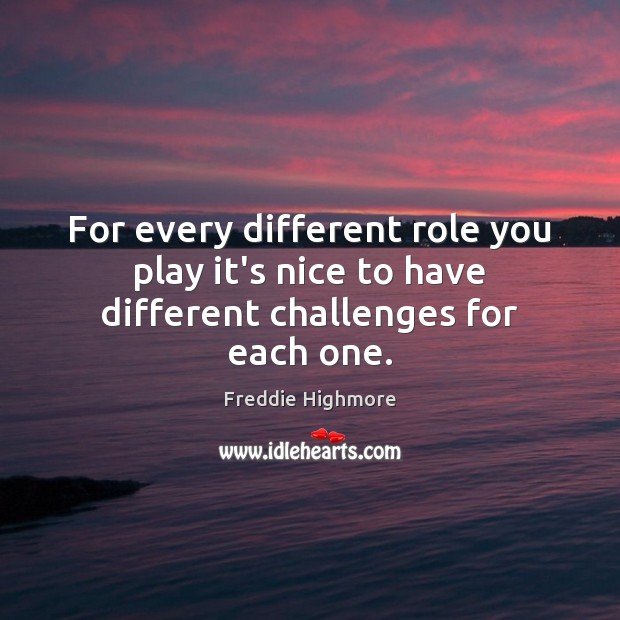 For every different role you play it’s nice to have different challenges for each one. Freddie Highmore Picture Quote