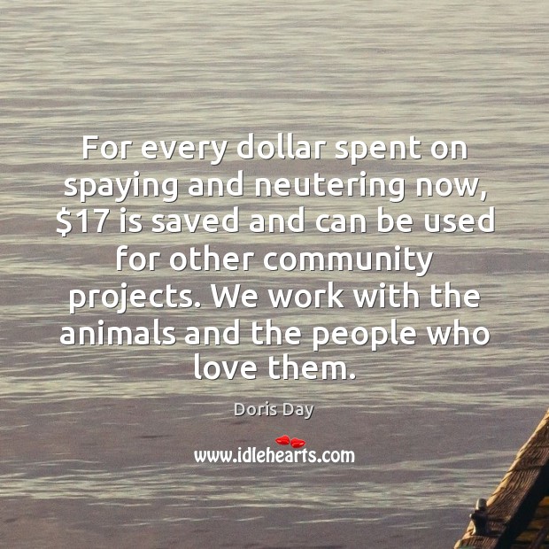 For every dollar spent on spaying and neutering now, $17 is saved and Doris Day Picture Quote