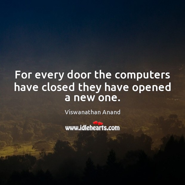 For every door the computers have closed they have opened a new one. Viswanathan Anand Picture Quote