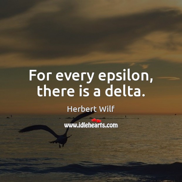 For every epsilon, there is a delta. Herbert Wilf Picture Quote