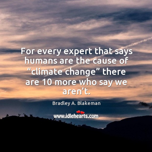 For every expert that says humans are the cause of “climate change” there are 10 more who say we aren’t. Image