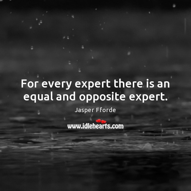For every expert there is an equal and opposite expert. Jasper Fforde Picture Quote