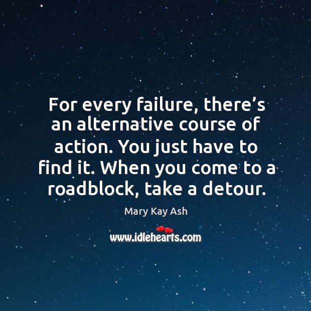 For every failure, there’s an alternative course of action. You just have to find it. Mary Kay Ash Picture Quote