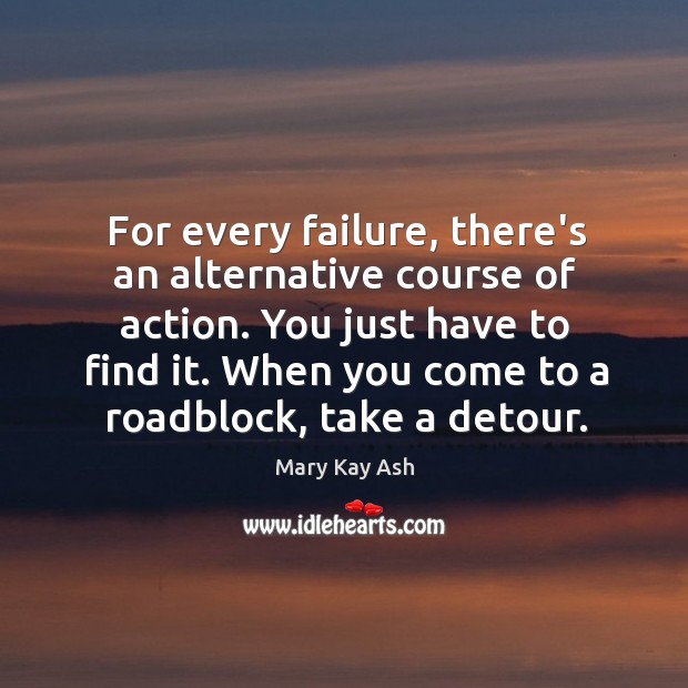For every failure, there’s an alternative course of action. You just have Mary Kay Ash Picture Quote