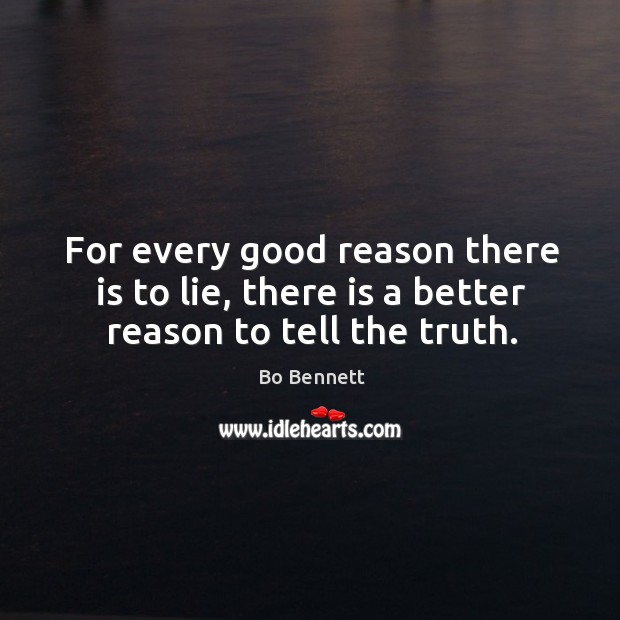 For every good reason there is to lie, there is a better reason to tell the truth. Bo Bennett Picture Quote