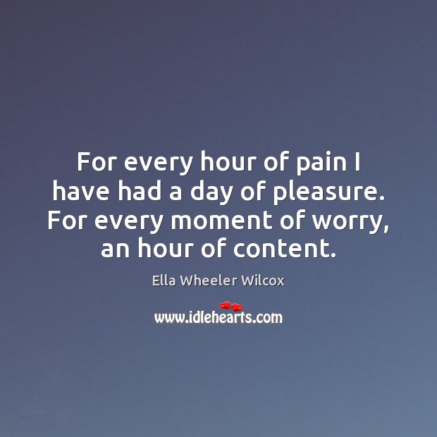 For every hour of pain I have had a day of pleasure. Ella Wheeler Wilcox Picture Quote