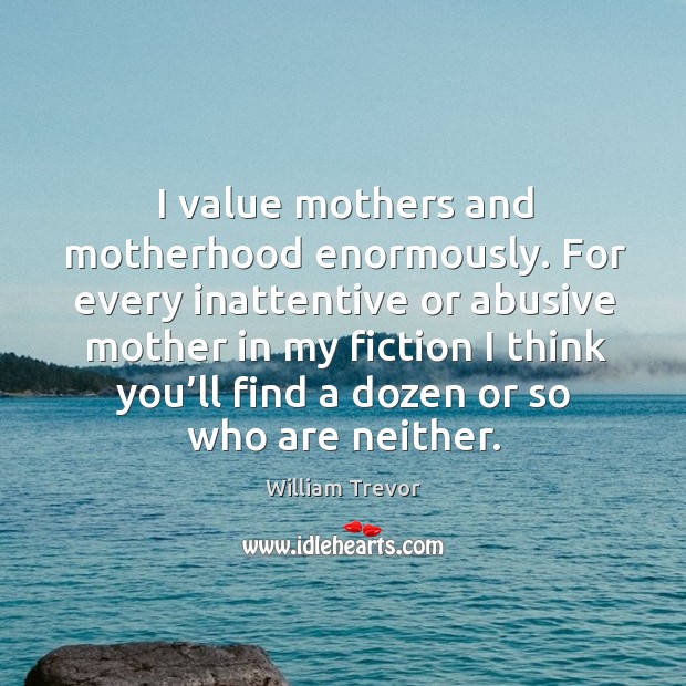 For every inattentive or abusive mother in my fiction I think you’ll find a dozen or so who are neither. Image