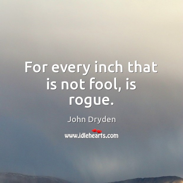 For every inch that is not fool, is rogue. John Dryden Picture Quote