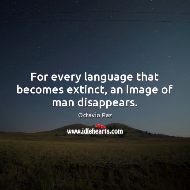 For every language that becomes extinct, an image of man disappears. Octavio Paz Picture Quote