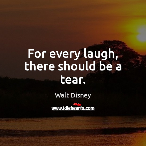 For every laugh, there should be a tear. Walt Disney Picture Quote