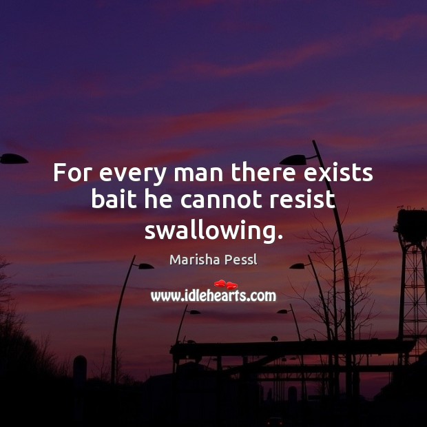 For every man there exists bait he cannot resist swallowing. Marisha Pessl Picture Quote