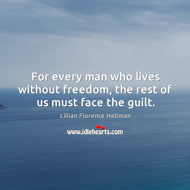For every man who lives without freedom, the rest of us must face the guilt. Lillian Florence Hellman Picture Quote
