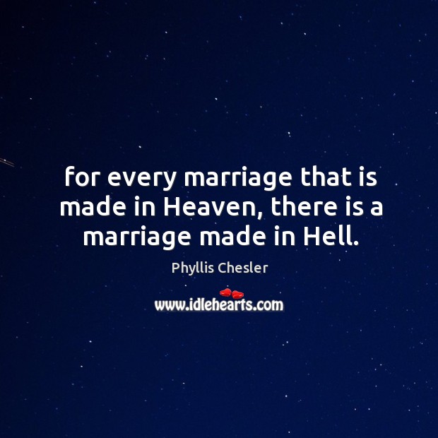For every marriage that is made in Heaven, there is a marriage made in Hell. Phyllis Chesler Picture Quote