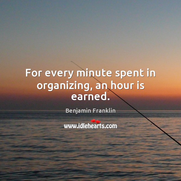 For every minute spent in organizing, an hour is earned. Benjamin Franklin Picture Quote