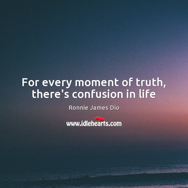 For every moment of truth, there’s confusion in life Ronnie James Dio Picture Quote