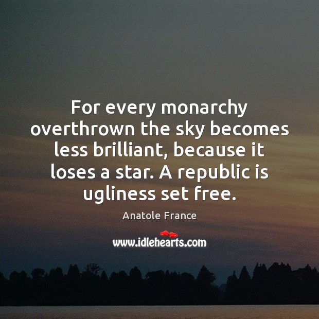 For every monarchy overthrown the sky becomes less brilliant, because it loses Anatole France Picture Quote