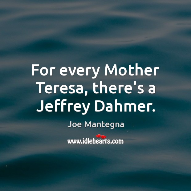 For every Mother Teresa, there’s a Jeffrey Dahmer. Joe Mantegna Picture Quote