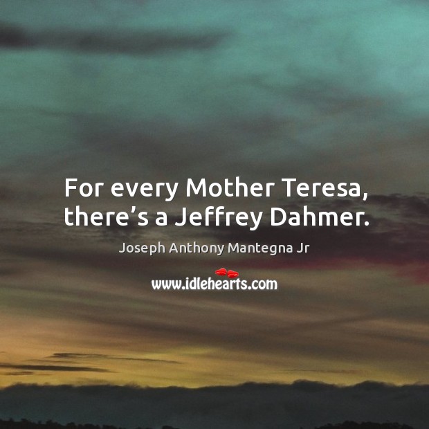 For every mother teresa, there’s a jeffrey dahmer. Joseph Anthony Mantegna Jr Picture Quote
