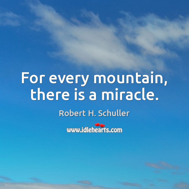 For every mountain, there is a miracle. Robert H. Schuller Picture Quote
