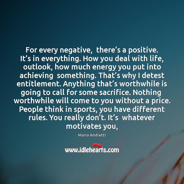 For every negative,  there’s a positive. It’s in everything. How Mario Andretti Picture Quote